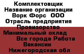 Комплектовщик › Название организации ­ Ворк Форс, ООО › Отрасль предприятия ­ Провизорство › Минимальный оклад ­ 35 000 - Все города Работа » Вакансии   . Нижегородская обл.,Саров г.